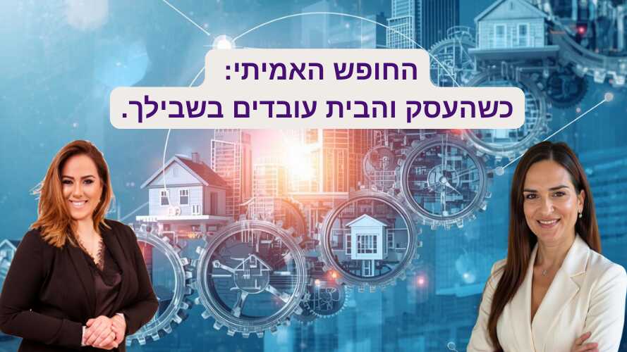 החופש האמיתי: כשהעסק והבית עובדים בשבילך.